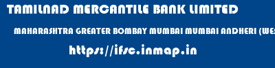 TAMILNAD MERCANTILE BANK LIMITED  MAHARASHTRA GREATER BOMBAY MUMBAI MUMBAI ANDHERI (WEST)  ifsc code